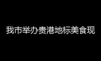 我市舉辦貴港地標美食現場評選活動