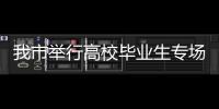 我市舉行高校畢業生專場招聘活動