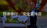 我市舉行 “安全宣傳咨詢日”活動