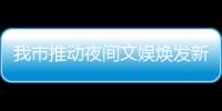 我市推動夜間文娛煥發新活力