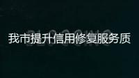 我市提升信用修復(fù)服務(wù)質(zhì)效