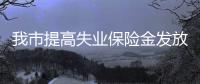 我市提高失業(yè)保險(xiǎn)金發(fā)放標(biāo)準(zhǔn)