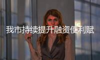 我市持續(xù)提升融資便利賦能經(jīng)濟發(fā)展_