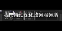 我市持續(xù)深化政務(wù)服務(wù)增值化改革_