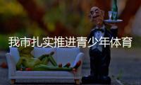 我市扎實推進青少年體育賽事選拔與后備人才儲備工作