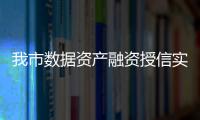 我市數據資產融資授信實現“零”的突破