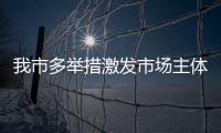 我市多舉措激發市場主體活力穩“經濟大盤”_