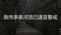 我市多條河流已退至警戒水位以下