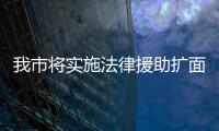 我市將實施法律援助擴面提質工程