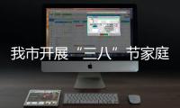 我市開展“三八”節家庭文明建設主題活動_