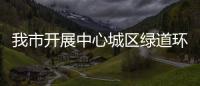 我市開展中心城區(qū)綠道環(huán)境整治提升行動