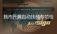 我市開展自動(dòng)扶梯專項(xiàng)檢查行動(dòng)_