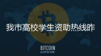 我市高校學(xué)生資助熱線昨日開通
