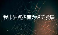 我市駐點(diǎn)招商為經(jīng)濟(jì)發(fā)展注入“源頭活水”