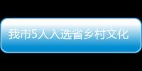 我市5人入選省鄉(xiāng)村文化和旅游帶頭人名單