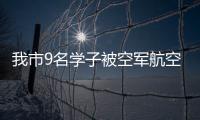 我市9名學(xué)子被空軍航空大學(xué)錄取_