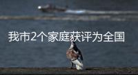 我市2個家庭獲評為全國最美家庭
