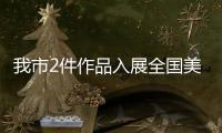 我市2件作品入展全國美術作品展覽