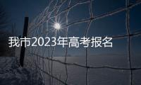我市2023年高考報名10月26日開始_