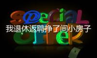 我退休返聘掙了間小房子！沒敢跟老伴兒說裝修沒讓他花一分錢