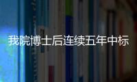 我院博士后連續五年中標中國博士后創新人才支持計劃