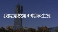 我院黨校第49期學(xué)生發(fā)展對象培訓(xùn)班開班