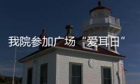 我院參加廣場“愛耳日”義診活動