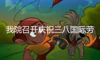 我院召開慶祝三八國際勞動婦女節(jié)專題研討會