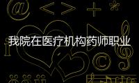 我院在醫(yī)療機構(gòu)藥師職業(yè)技能大賽（邀請賽）中獲佳績