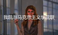我院與馬克思主義學院聯(lián)合舉辦課程思政精品課程建設(shè)研討會