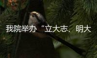 我院舉辦“立大志、明大德、成大才、擔大任”就業指導公開課