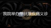 我院舉辦甲狀腺疾病義診活動
