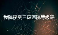 我院接受三級醫院等級評審現場檢查