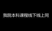 我院本科課程線下線上同步教學順利運行