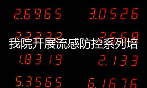 我院開展流感防控系列培訓工作