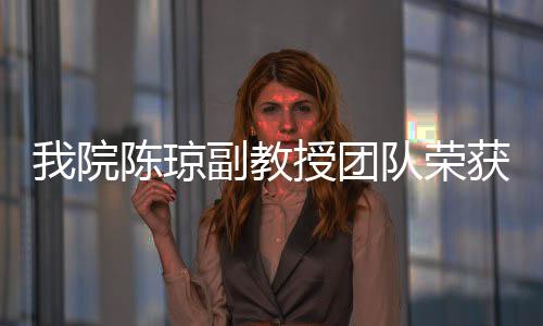 我院陳瓊副教授團隊榮獲第二屆“全國高校教師教學創新大賽”二等獎