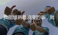 我能想到最浪漫的事，就是和你一起去崴格詩泡溫泉