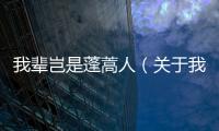 我輩豈是蓬蒿人（關(guān)于我輩豈是蓬蒿人的基本情況說(shuō)明介紹）