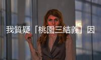 我質(zhì)疑「桃園三結(jié)義」因利益而結(jié)合，卻讀到另一個(gè)更浪漫的可能性