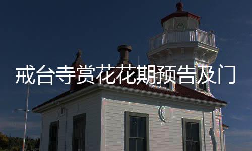 戒臺寺賞花花期預(yù)告及門票政策