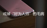 戒掉“好為人師”的毛病，你會活得越來越好！