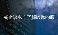 戒止咳水（了解咳嗽的原因和治療方法）