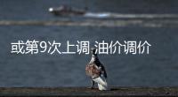 或第9次上調 油價調價窗口12月15日開啟