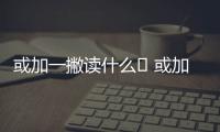 或加一撇讀什么	 或加一撇是什么字