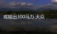 或輸出300馬力 大眾T