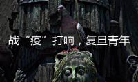 戰(zhàn)“疫”打響，復(fù)旦青年在戰(zhàn)斗