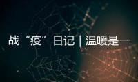 戰(zhàn)“疫”日記｜溫暖是一往無前的力量