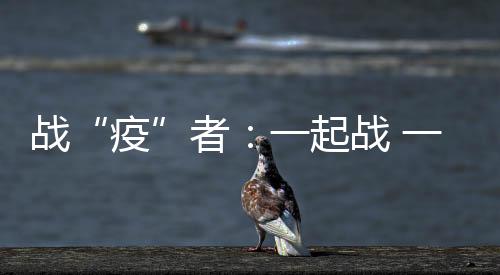 戰“疫”者：一起戰 一定贏