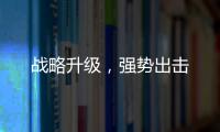 戰略升級，強勢出擊