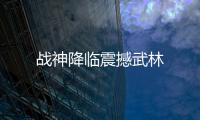戰(zhàn)神降臨震撼武林